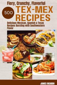 Fiery, Crunchy, Flavorful Tex–Mex Recipes 500 Delicious Mexican