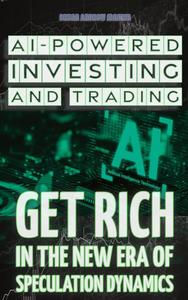 AI–Powered Investing and Trading Get Rich In the New Era of Speculation Dynamics