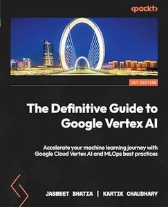The Definitive Guide to Google Vertex AI Accelerate your machine learning journey with Google Cloud Vertex AI and MLOps (repos