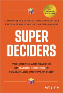 Super Deciders The Science and Practice of Making Decisions in Dynamic and Uncertain Times