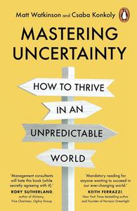 Mastering Uncertainty How great founders, entrepreneurs and business leaders thrive in an unpredictable world