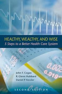 Healthy, Wealthy, and Wise 5 Steps to a Better Health Care System, Second Edition