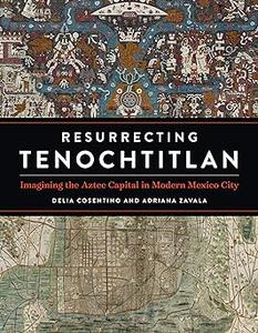 Resurrecting Tenochtitlan Imagining the Aztec Capital in Modern Mexico City