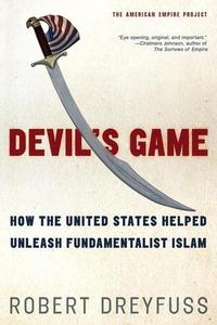 Devil's Game How the United States Helped Unleash Fundamentalist Islam