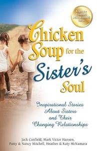 Chicken Soup for the Sister’s Soul Inspirational Stories About Sisters and Their Changing Relationships