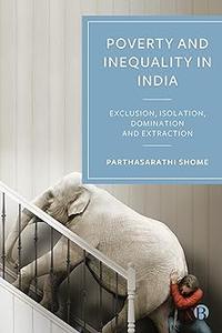 The Creation of Poverty and Inequality in India Exclusion, Isolation, Domination and Extraction
