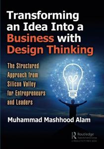 Transforming an Idea Into a Business with Design Thinking The Structured Approach from Silicon Valley for Entrepreneurs and Le