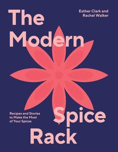 The Modern Spice Rack Recipes and Stories to Make the Most of Your Spices