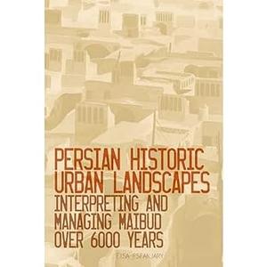 Persian Historic Urban Landscapes Interpreting and Managing Maibud over 6000 Years