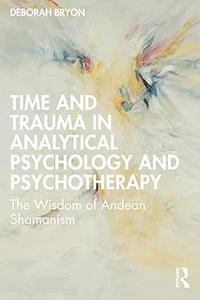 Time and Trauma in Analytical Psychology and Psychotherapy The Wisdom of Andean Shamanism