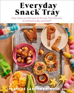 Everyday Snack Tray Easy Ideas and Recipes for Boards That Nourish for Moments Big and Small