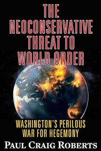 The Neoconservative Threat to World Order America's Perilous War for Hegemony