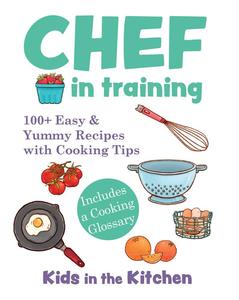 Chef in Training 100+ Easy & Yummy Recipes with Cooking Tips