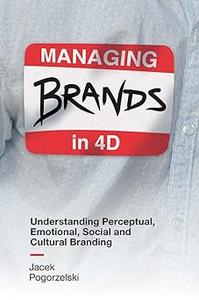 Managing Brands in 4D Understanding Perceptual, Emotional, Social and Cultural Branding