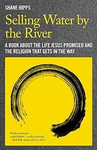 Selling Water by the River A Book about the Life Jesus Promised and the Religion That Gets in the Way