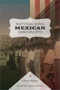 Naturalizing Mexican Immigrants A Texas History