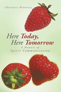 Here Today, Here Tomorrow A Memoir of Spirit Communication