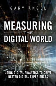 Measuring the Digital World Using Digital Analytics to Drive Better Digital Experiences (FT Press Analytics)