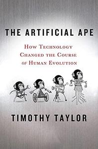 The Artificial Ape How Technology Changed the Course of Human Evolution
