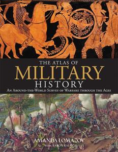 The Atlas of Military History An Around–the–World Survey of Warfare Through the Ages