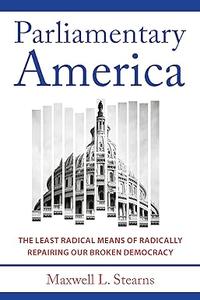 Parliamentary America The Least Radical Means of Radically Repairing Our Broken Democracy