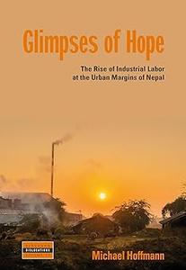 Glimpses of Hope The Rise of Industrial Labor at the Urban Margins of Nepal