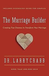 The Marriage Builder Creating True Oneness to Transform Your Marriage