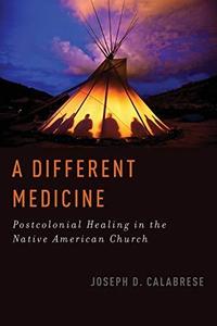 A Different Medicine Postcolonial Healing in the Native American Church