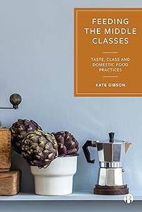 Feeding the Middle Classes Taste, Class and Domestic Food Practices