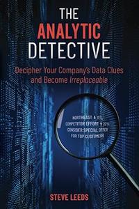The Analytic Detective Decipher Your Company's Data Clues and Become Irreplaceable