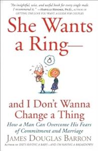 She Wants a Ring––and I Don't Wanna Change a Thing How a Man Can Overcome His Fears of Commitment and Marriage