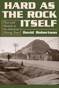 Hard As the Rock Itself Place And Identity in the American Mining Town