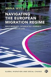 Navigating the European Migration Regime Male Migrants, Interrupted Journeys and Precarious Lives