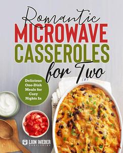 Romantic Microwave Casseroles for Two One–Dish Meals for Cozy Nights In A Cookbook (Microwave Meals)
