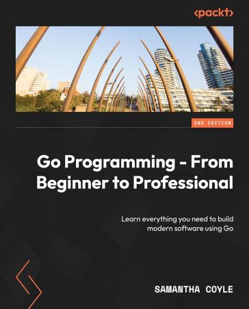 Go Programming - From Beginner to Professional: Learn everything you need to build modern software using Go