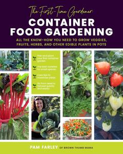 The First–Time Gardener Container Food Gardening All the know–how you need to grow veggies