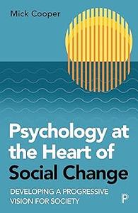 Psychology at the Heart of Social Change Developing a Progressive Vision for Society