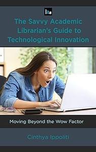 The Savvy Academic Librarian's Guide to Technological Innovation Moving beyond the Wow Factor (Volume 14)