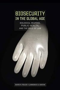 Biosecurity in the Global Age Biological Weapons, Public Health, and the Rule of Law