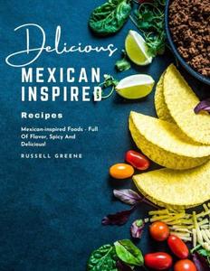 Delicious Mexican–Inspired Recipes Mexican–inspired Foods – Full of Flavor, Spicy and Delicious!