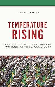Temperature Rising Iran’s Revolutionary Guards and Wars in the Middle East
