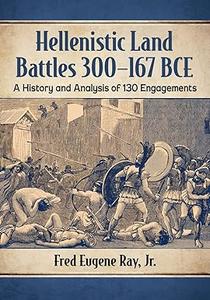 Hellenistic Land Battles 300-167 BCE A History and Analysis of 130 Engagements
