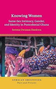 Knowing Women Same–Sex Intimacy, Gender, and Identity in Postcolonial Ghana