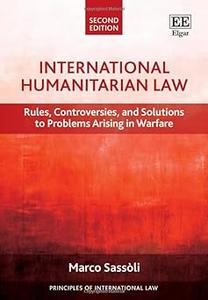 International Humanitarian Law Rules, Controversies, and Solutions to Problems Arising in Warfare, Second Edition  Ed 2