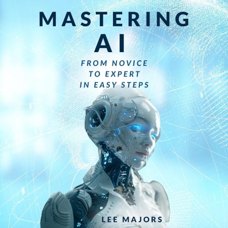 Mastering AI: From Novice to Expert In Easy Steps