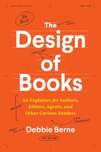 The Design of Books An Explainer for Authors, Editors, Agents, and Other Curious Readers