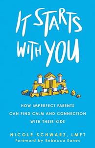 It Starts with You How Imperfect Parents Can Find Calm and Connection with Their Kids