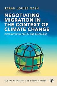 Negotiating Migration in the Context of Climate Change International Policy and Discourse