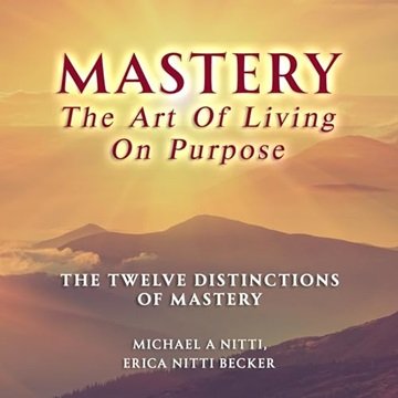 Mastery the Art of Living on Purpose: The Twelve Distinctions of Mastery [Audiobook]