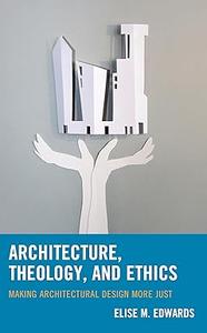 Architecture, Theology, and Ethics Making Architectural Design More Just